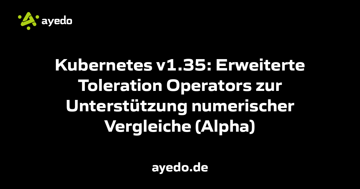 Kubernetes v1.35: Erweiterte Toleration Operators zur Unterstützung numerischer Vergleiche (Alpha)