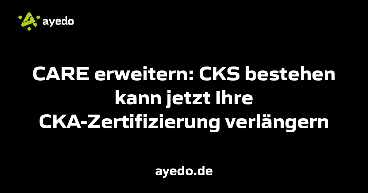 CARE erweitern: CKS bestehen kann jetzt Ihre CKA-Zertifizierung verlängern