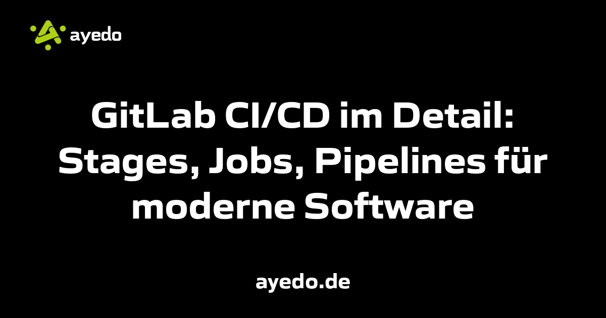 GitLab CI/CD im Detail: Stages, Jobs, Pipelines für moderne Software