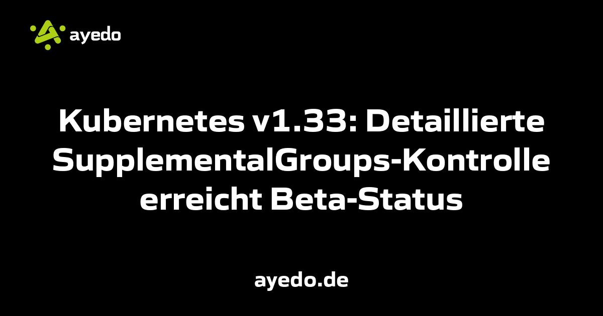 Kubernetes v1.33: Detaillierte SupplementalGroups-Kontrolle erreicht Beta-Status