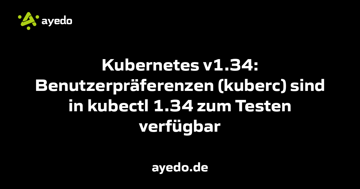 Kubernetes v1.34: Benutzerpräferenzen (kuberc) sind in kubectl 1.34 zum Testen verfügbar