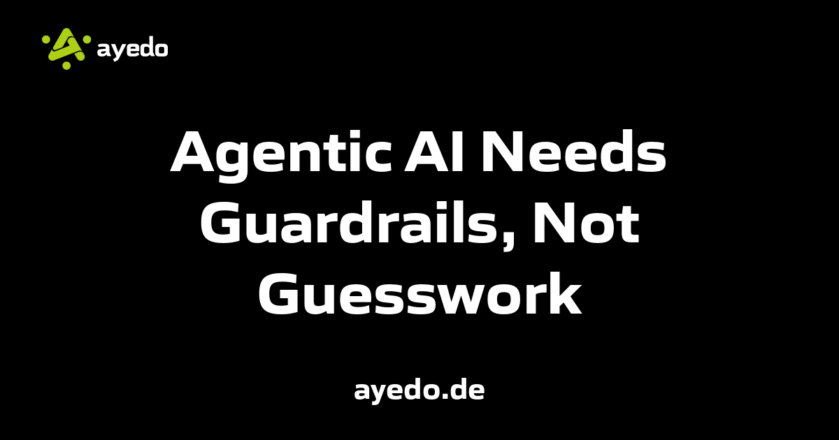 Agentic AI Needs Guardrails, Not Guesswork
