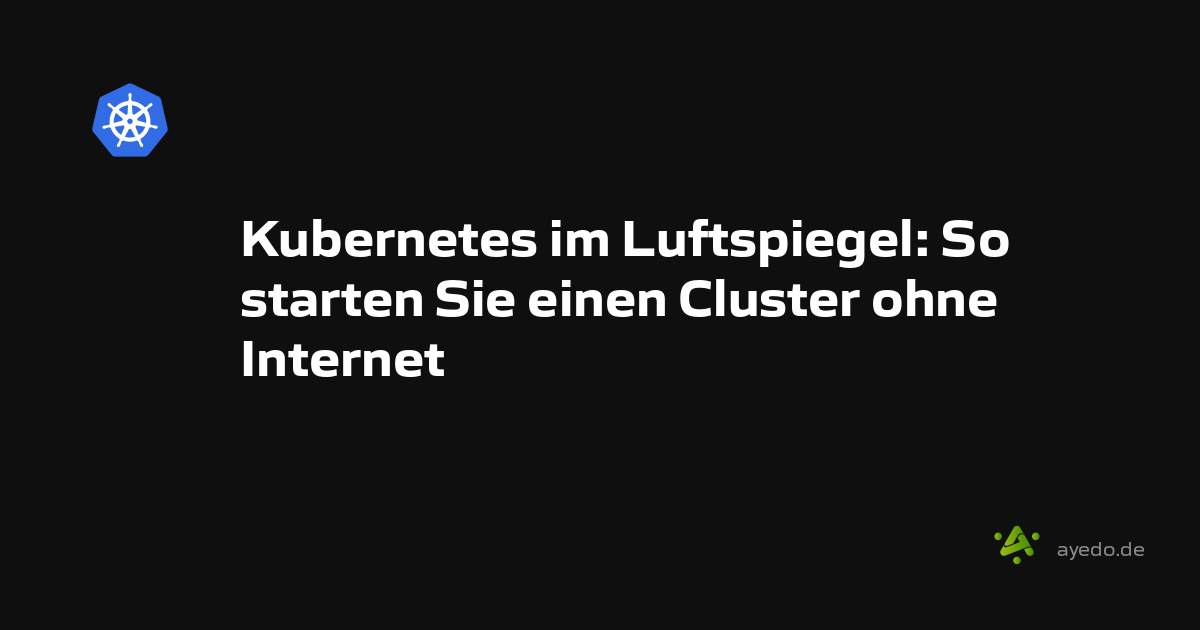 Kubernetes im Luftspiegel: So starten Sie einen Cluster ohne Internet