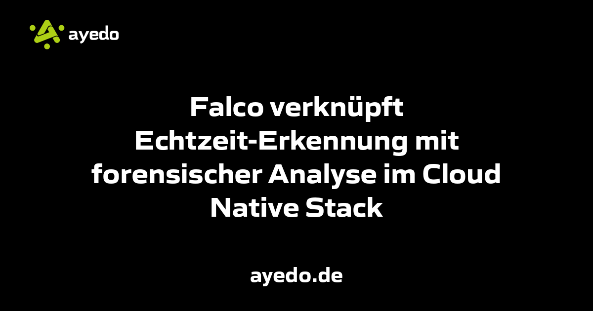 Falco verknüpft Echtzeit-Erkennung mit forensischer Analyse im Cloud Native Stack