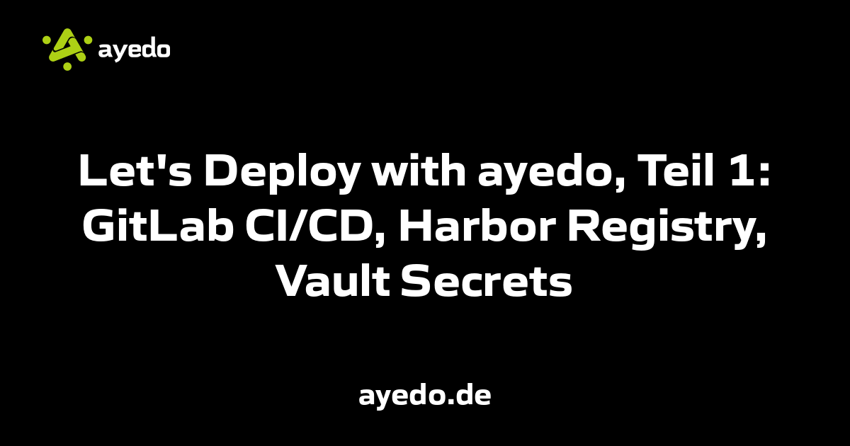 Let's Deploy with ayedo, Teil 1: GitLab CI/CD, Harbor Registry, Vault Secrets