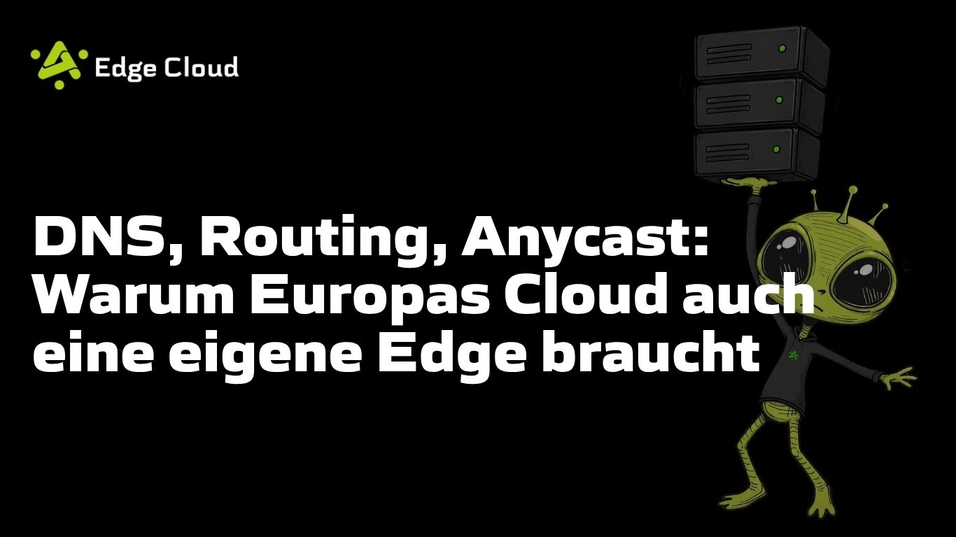 DNS, Routing, Anycast: Warum Europas Cloud auch eine eigene Edge braucht