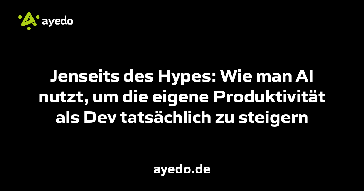 Jenseits des Hypes: Wie man AI nutzt, um die eigene Produktivität als Dev tatsächlich zu steigern
