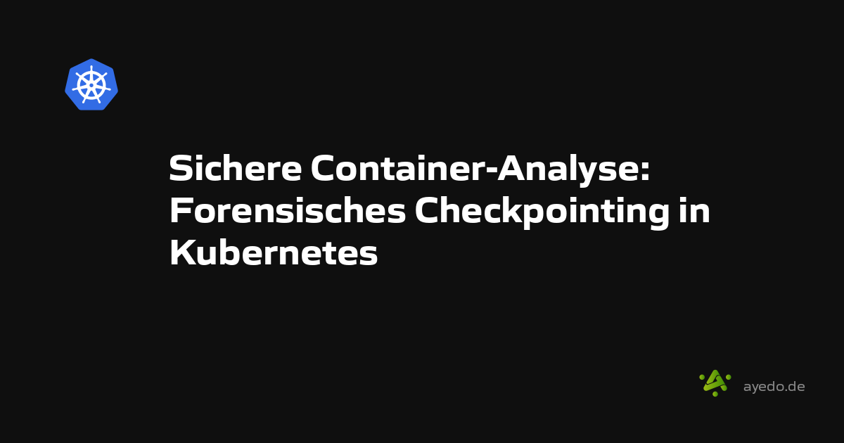 Sichere Container-Analyse: Forensisches Checkpointing in Kubernetes