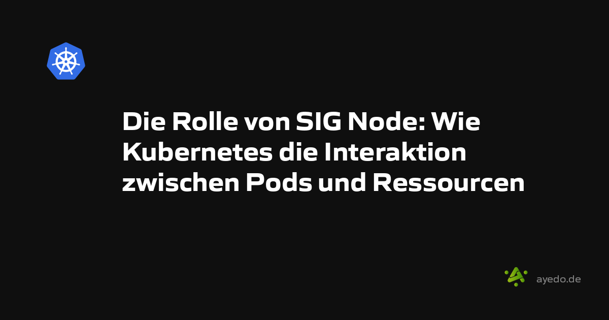 Die Rolle von SIG Node: Wie Kubernetes die Interaktion zwischen Pods und Ressourcen optimiert