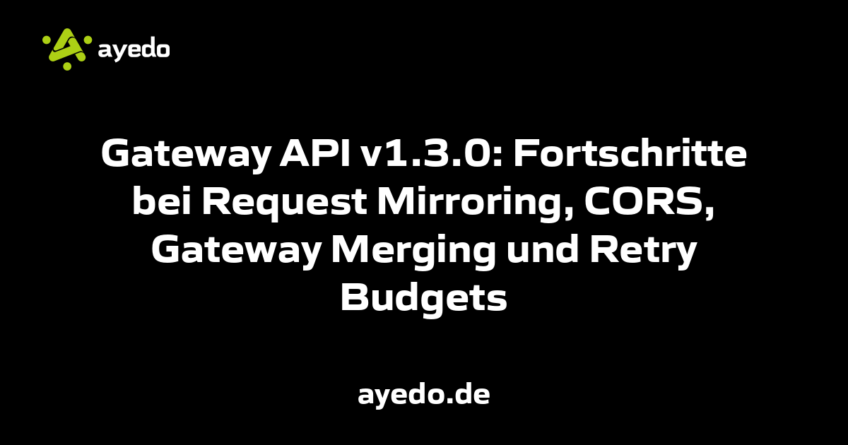 Gateway API v1.3.0: Fortschritte bei Request Mirroring, CORS, Gateway Merging und Retry Budgets