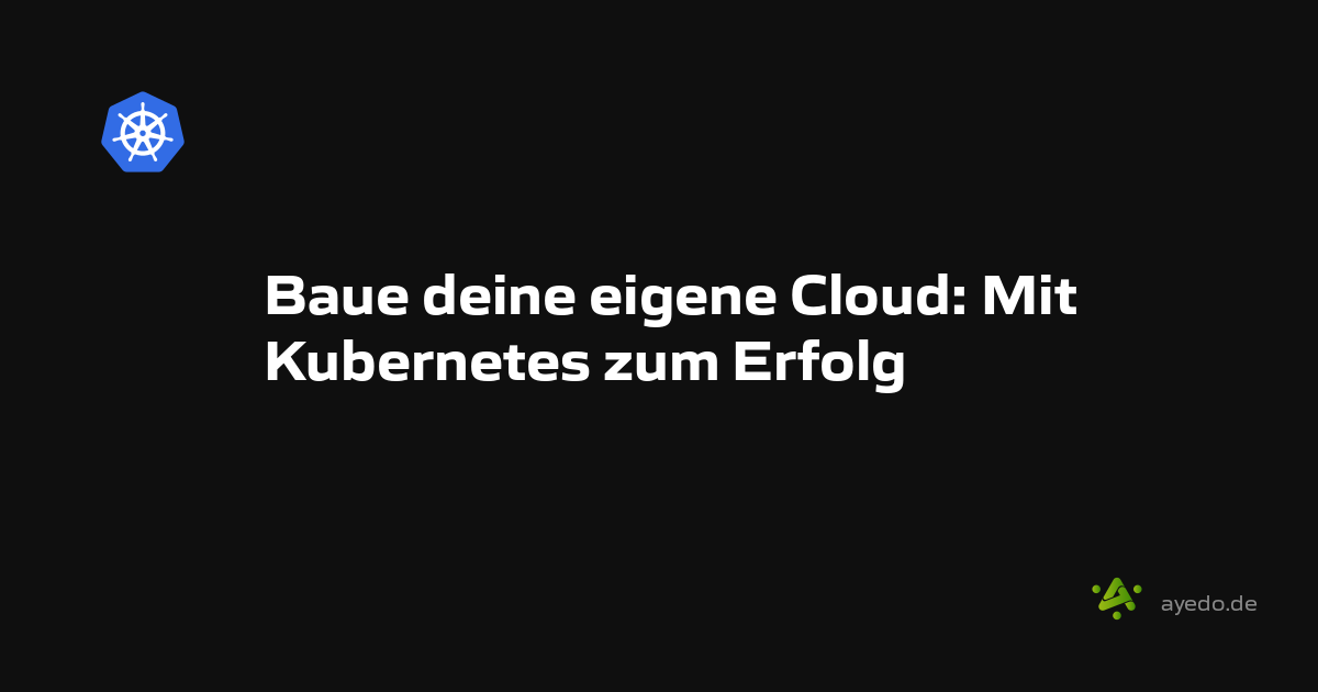 Baue deine eigene Cloud: Mit Kubernetes zum Erfolg