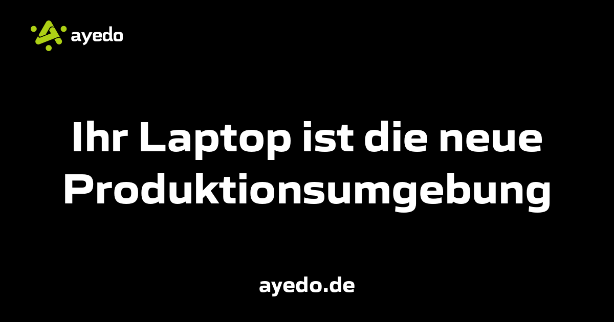Ihr Laptop ist die neue Produktionsumgebung