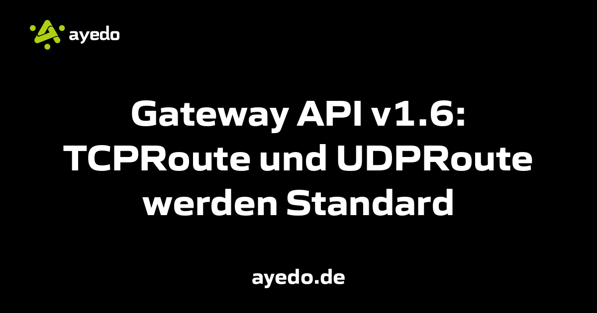Gateway API v1.6: TCPRoute und UDPRoute werden Standard