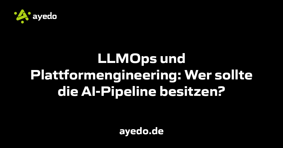 LLMOps und Plattformengineering: Wer sollte die AI-Pipeline besitzen?