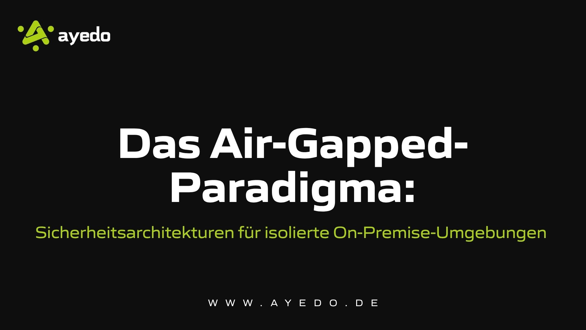 Das Air-Gapped-Paradigma: Sicherheitsarchitekturen für isolierte On-Premise-Umgebungen