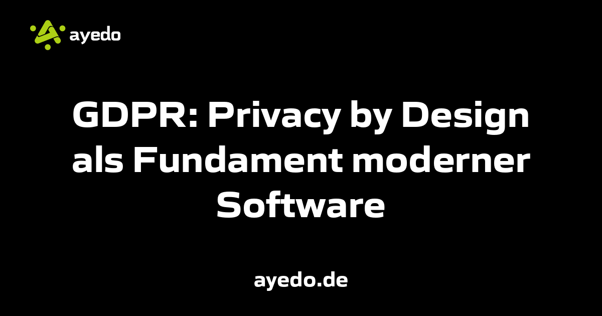 GDPR: Privacy by Design als Fundament moderner Software