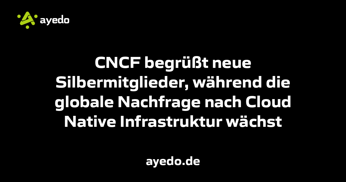 CNCF begrüßt neue Silbermitglieder, während die globale Nachfrage nach Cloud Native Infrastruktur wächst