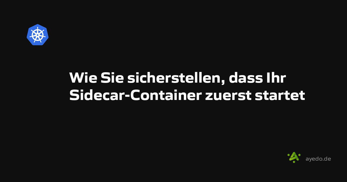 Wie Sie sicherstellen, dass Ihr Sidecar-Container zuerst startet