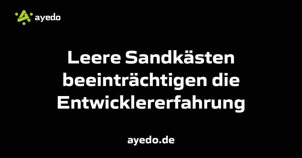 Leere Sandkästen beeinträchtigen die Entwicklererfahrung