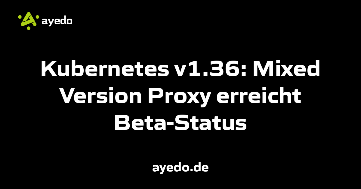 Kubernetes v1.36: Mixed Version Proxy erreicht Beta-Status