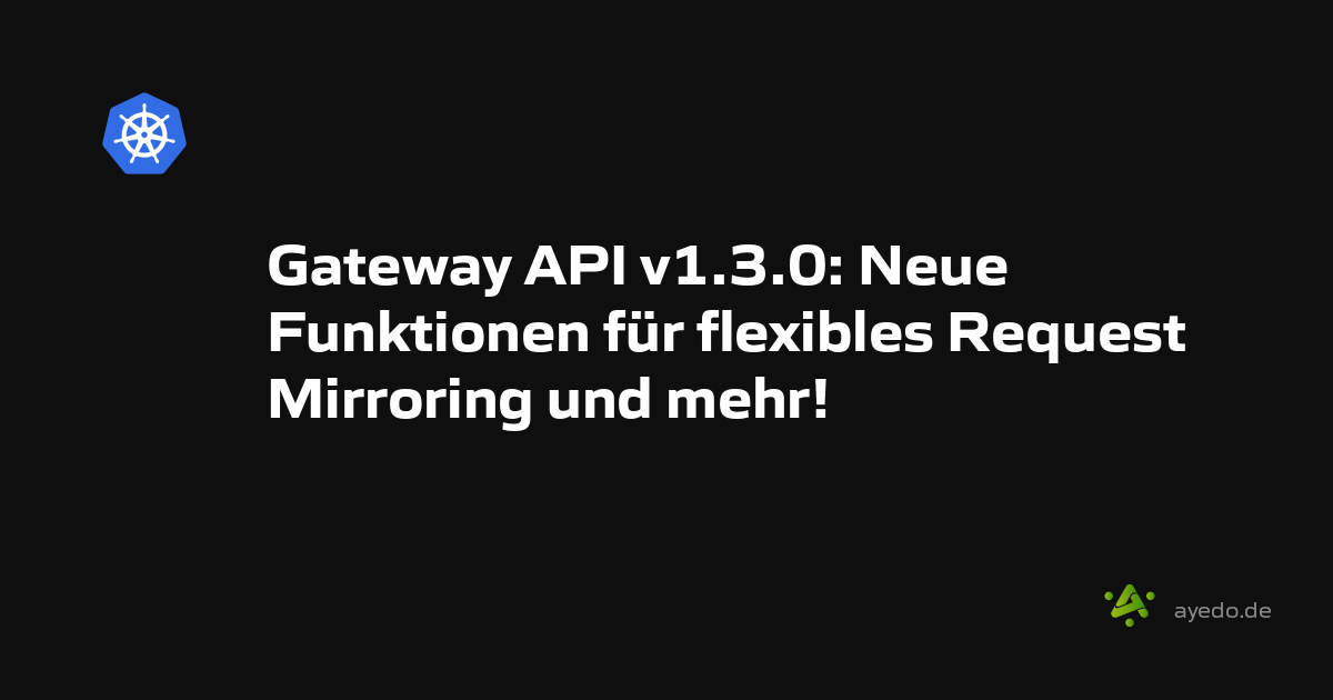 Gateway API v1.3.0: Neue Funktionen für flexibles Request Mirroring und mehr!