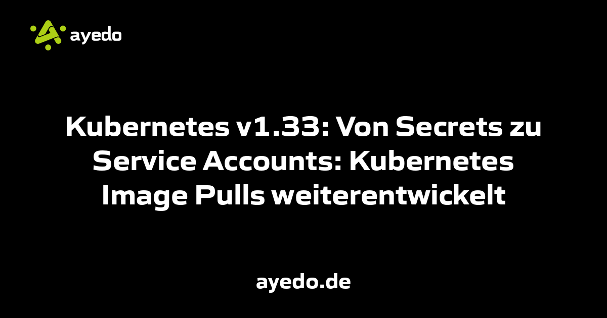 Kubernetes v1.33: Von Secrets zu Service Accounts: Kubernetes Image Pulls weiterentwickelt