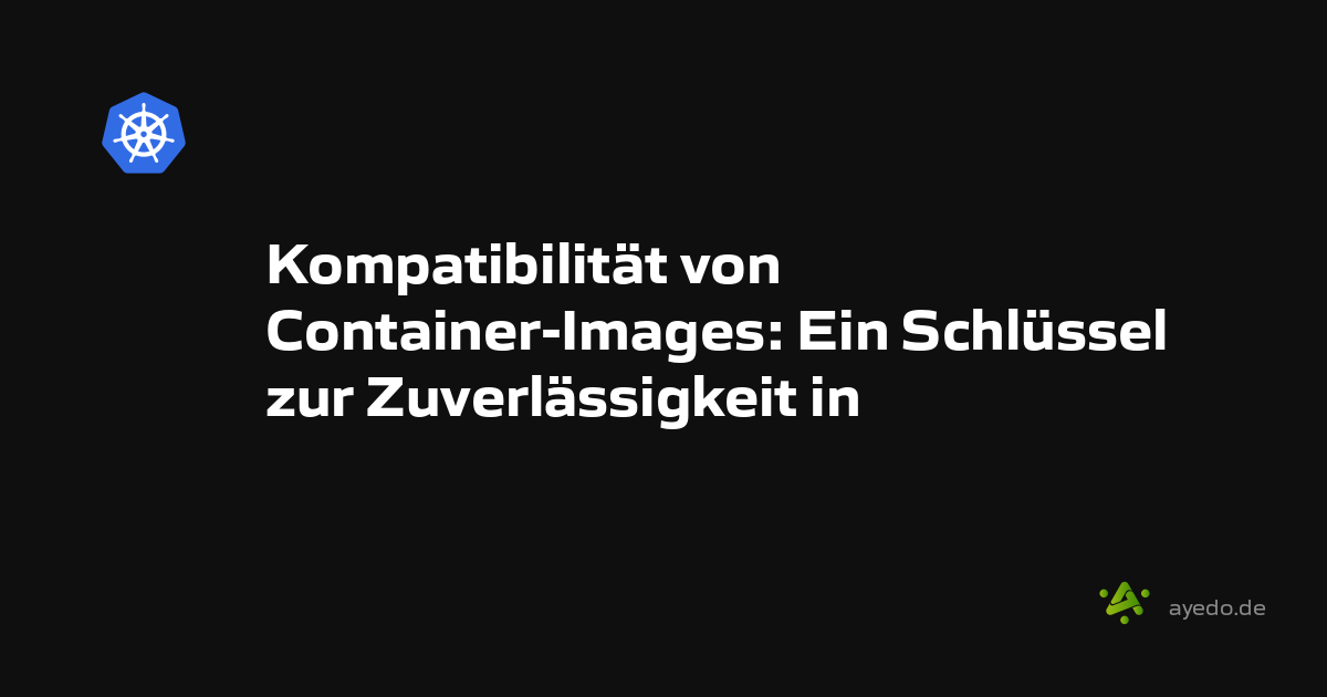 Kompatibilität von Container-Images: Ein Schlüssel zur Zuverlässigkeit in Cloud-Umgebungen