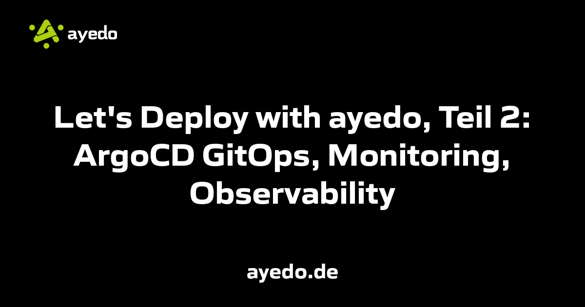 Let's Deploy with ayedo, Teil 2: ArgoCD GitOps, Monitoring, Observability