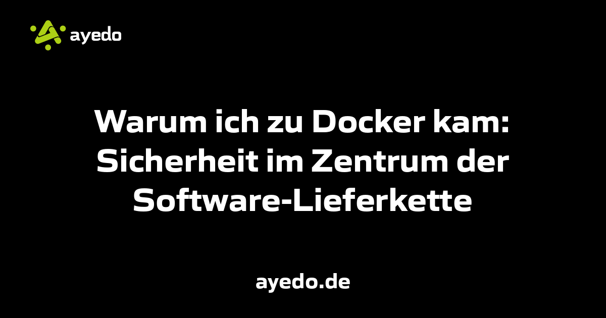 Warum ich zu Docker kam: Sicherheit im Zentrum der Software-Lieferkette