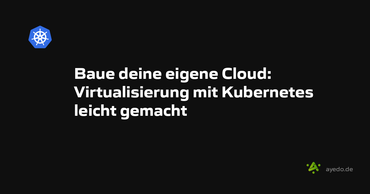 Baue deine eigene Cloud: Virtualisierung mit Kubernetes leicht gemacht