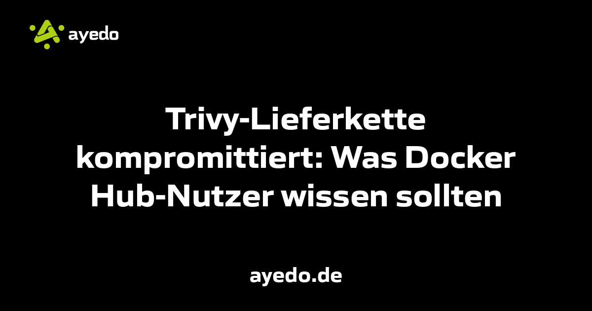 Trivy-Lieferkette kompromittiert: Was Docker Hub-Nutzer wissen sollten
