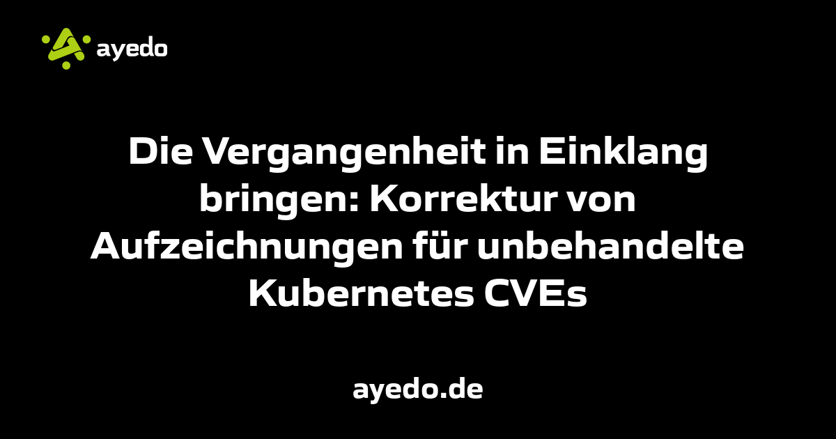 Die Vergangenheit in Einklang bringen: Korrektur von Aufzeichnungen für unbehandelte Kubernetes CVEs