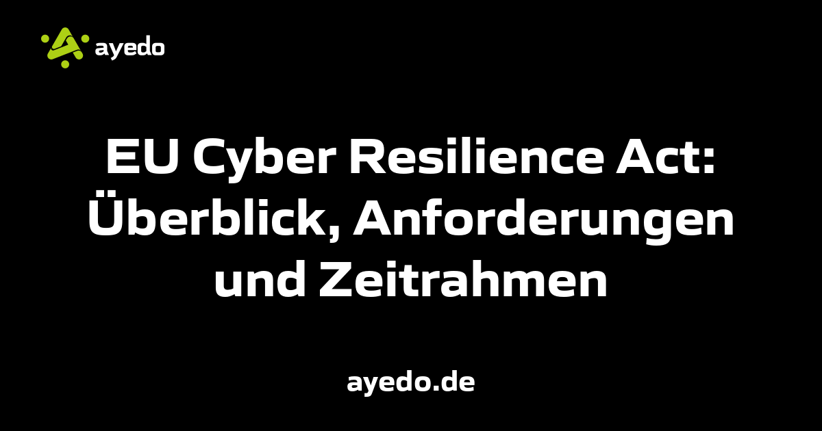 EU Cyber Resilience Act: Überblick, Anforderungen und Zeitrahmen