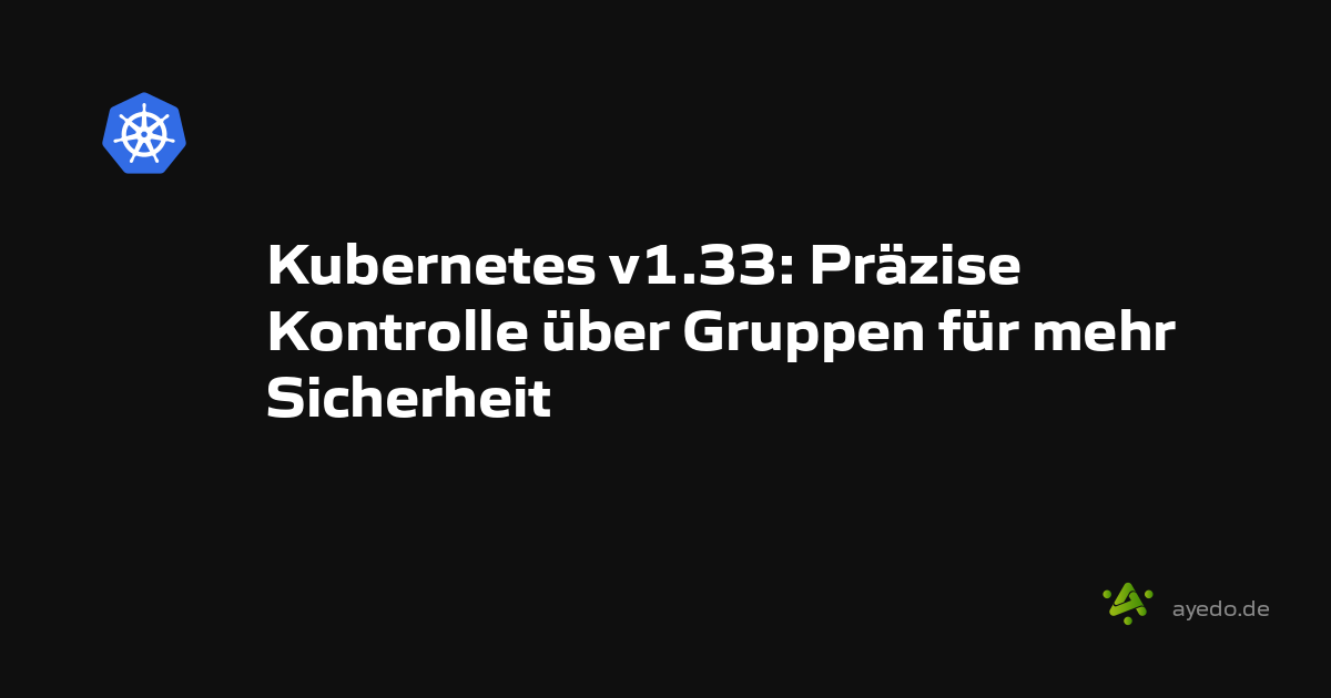 Kubernetes v1.33: Präzise Kontrolle über Gruppen für mehr Sicherheit