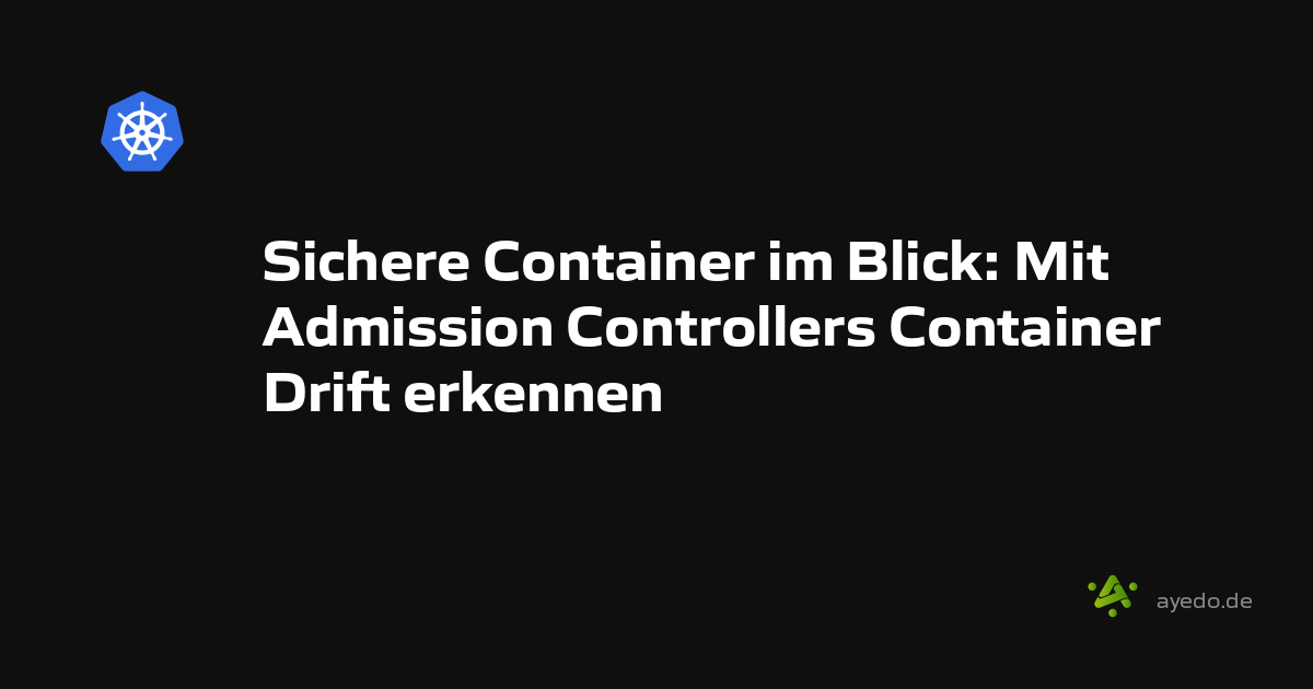 Sichere Container im Blick: Mit Admission Controllers Container Drift erkennen