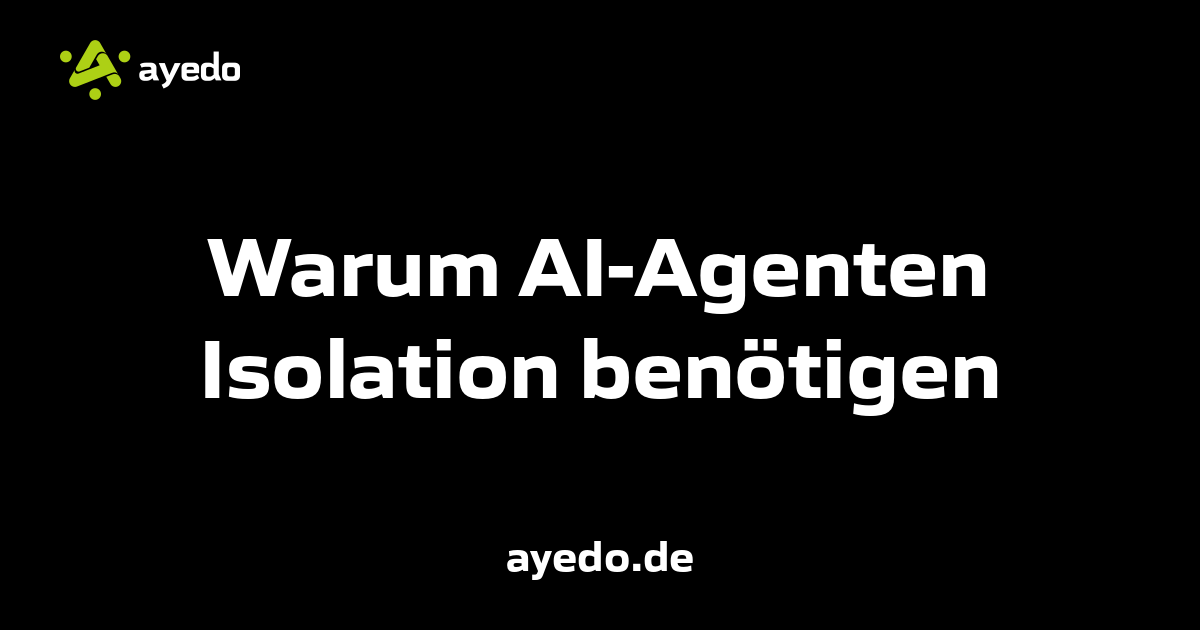 Warum AI-Agenten Isolation benötigen