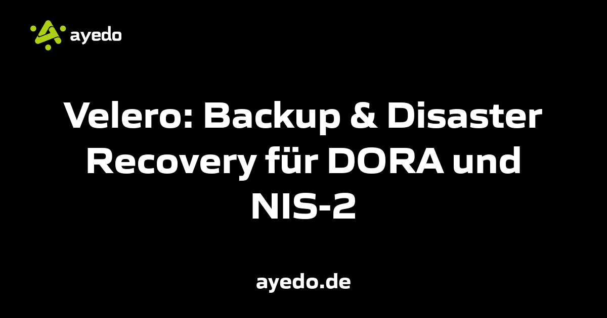 Velero: Backup & Disaster Recovery für DORA und NIS-2