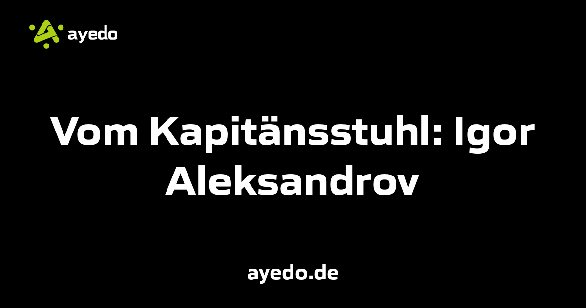 Vom Kapitänsstuhl: Igor Aleksandrov