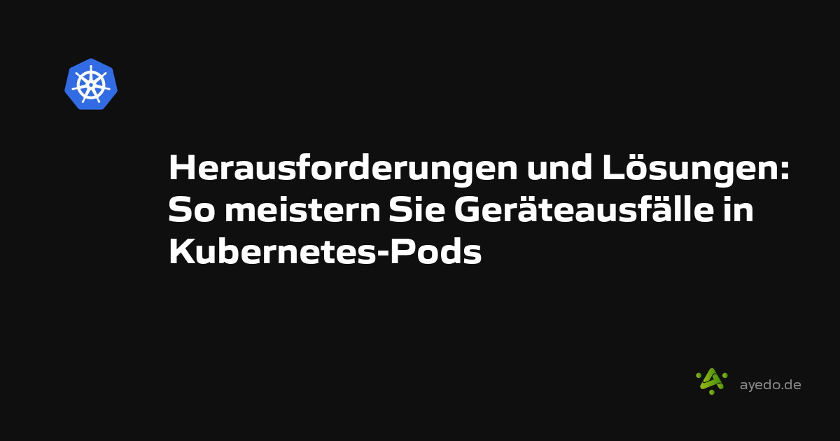 Herausforderungen und Lösungen: So meistern Sie Geräteausfälle in Kubernetes-Pods