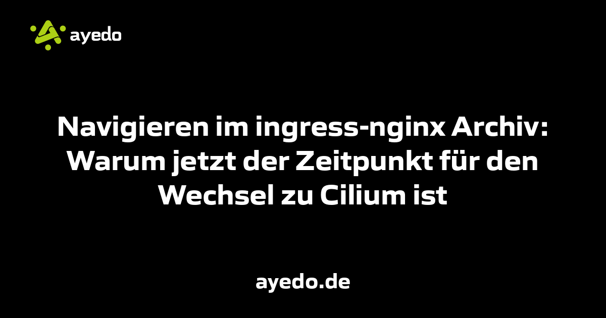 Navigieren im ingress-nginx Archiv: Warum jetzt der Zeitpunkt für den Wechsel zu Cilium ist