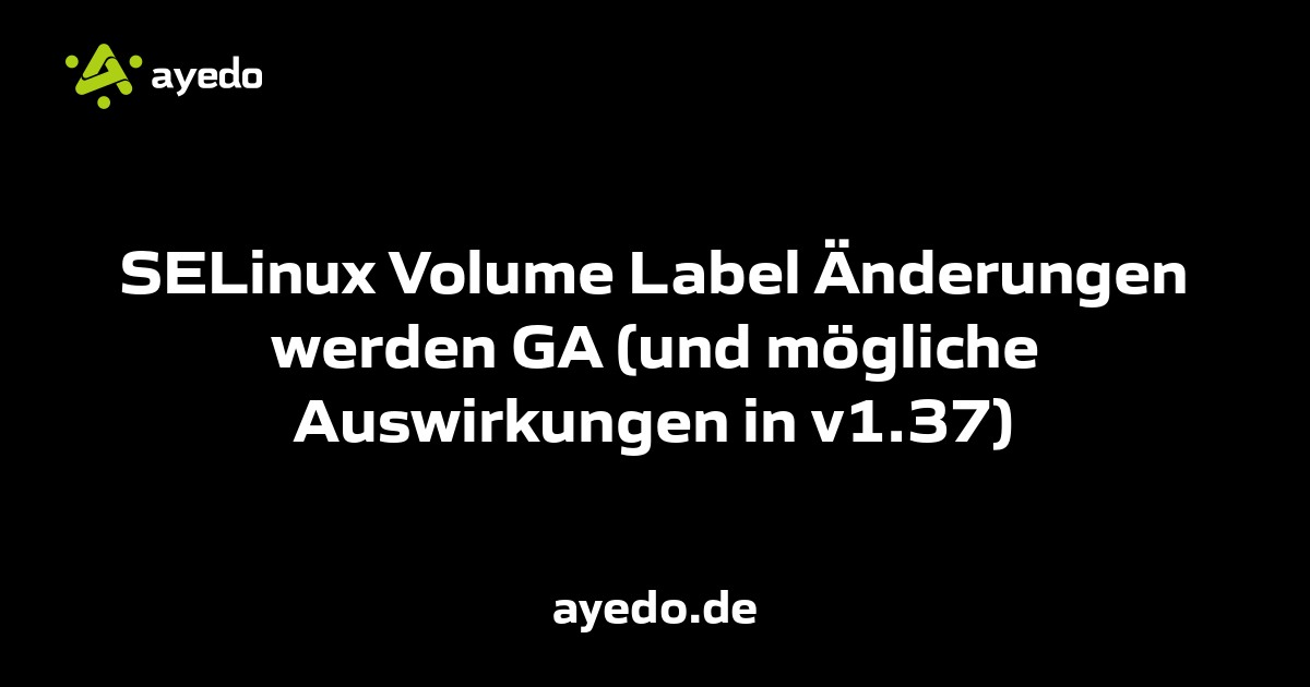 SELinux Volume Label Änderungen werden GA (und mögliche Auswirkungen in v1.37)
