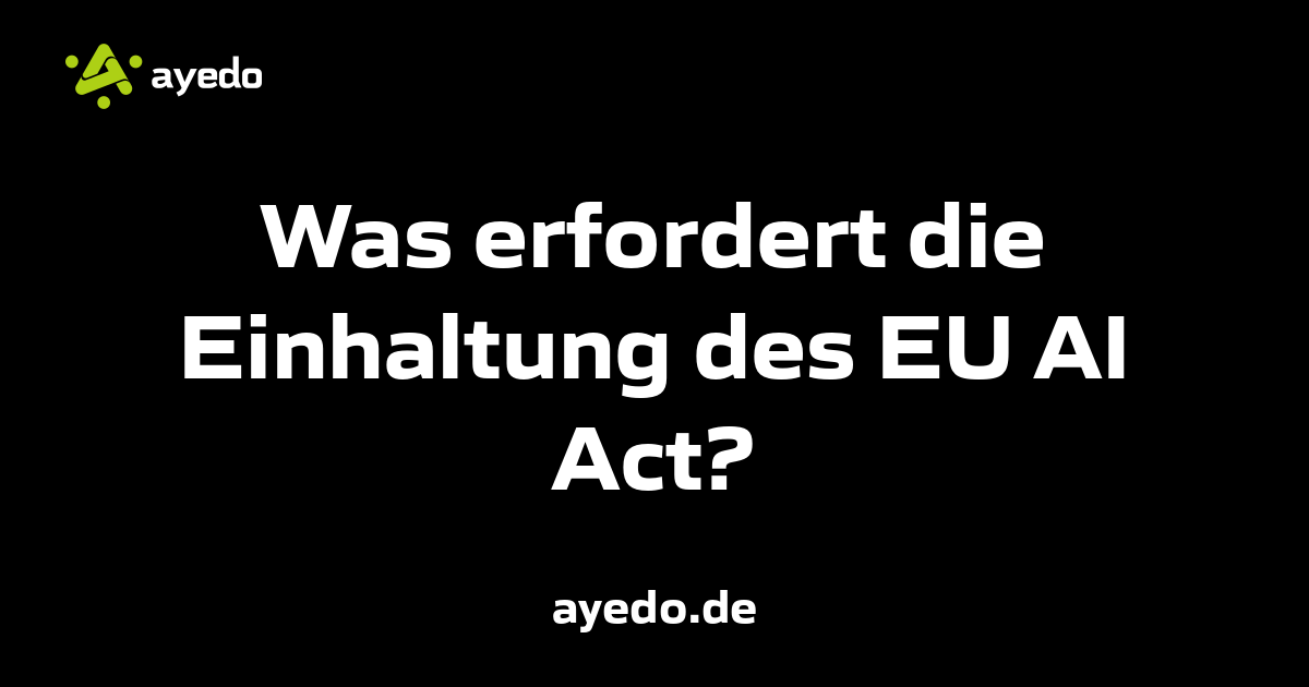 Was erfordert die Einhaltung des EU AI Act?