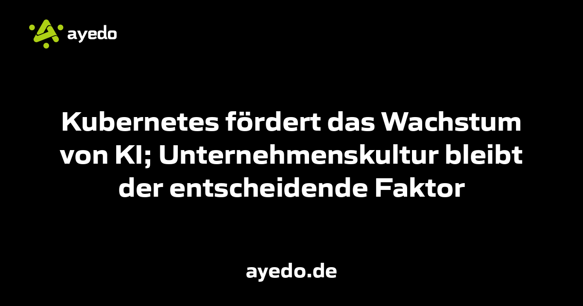 Kubernetes fördert das Wachstum von KI; Unternehmenskultur bleibt der entscheidende Faktor