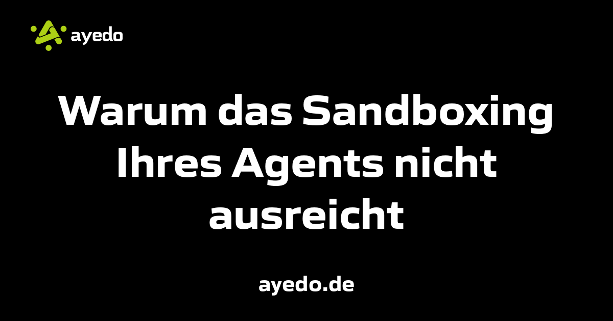 Warum das Sandboxing Ihres Agents nicht ausreicht