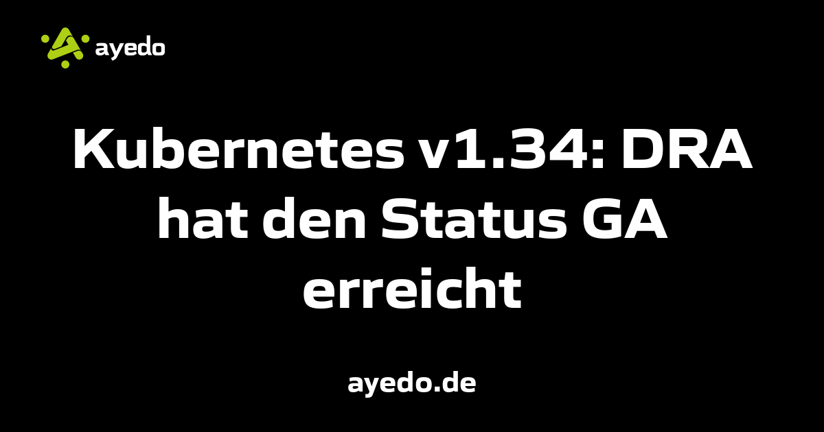 Kubernetes v1.34: DRA hat den Status GA erreicht