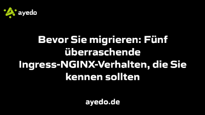 Bevor Sie migrieren: Fünf überraschende Ingress-NGINX-Verhalten, die Sie kennen sollten