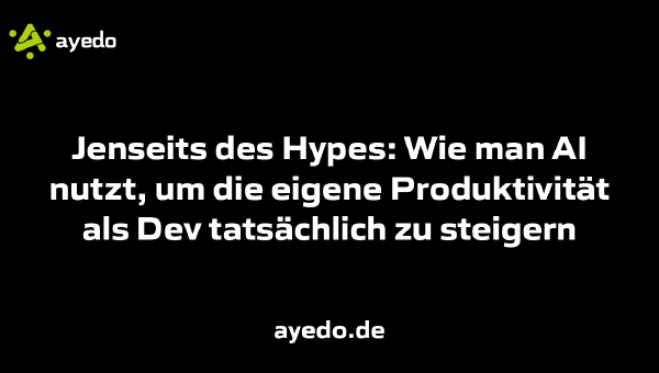Jenseits des Hypes: Wie man AI nutzt, um die eigene Produktivität als Dev tatsächlich zu steigern
