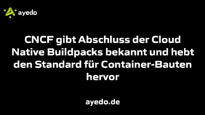 CNCF gibt Abschluss der Cloud Native Buildpacks bekannt und hebt den Standard für Container-Bauten hervor
