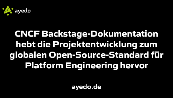 CNCF Backstage-Dokumentation hebt die Projektentwicklung zum globalen Open-Source-Standard für Platform Engineering hervor