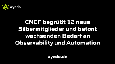 CNCF begrüßt 12 neue Silbermitglieder und betont wachsenden Bedarf an Observability und Automation